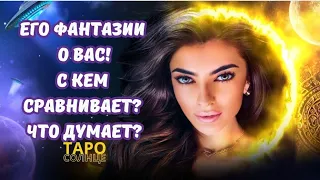 ☀️ЕГО ФАНТАЗИИ О ВАС🔥С КЕМ СРАВНИВАЕТ⁉️ЧТО ДУМАЕТ⁉️ #таро #таролог #таролог