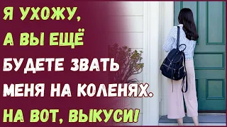 Я ухожу, а вы ещё будете звать меня на коленях. На вот, выкуси!