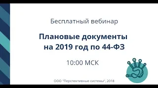 Вебинар: Плановые документы на 2019 год по 44-ФЗ от 18.09.2018