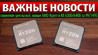 💥ВАЖНЫЕ НОВОСТИ: снижение цен на всё, новые AMD Ryzen и RX 6300/6400 за 99/149$