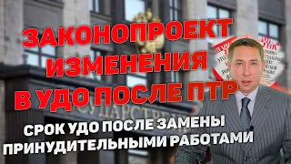 Изменения в срок УДО после замены неотбытого наказания принудительными работами. Законопроект.