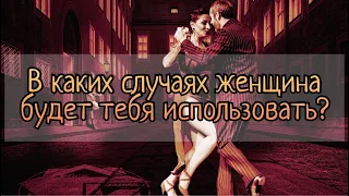 В каких случаях женщина обязательно будет использовать мужчину? А в каких полюбит всем сердцем