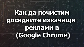 Как да почистим досадните изкачащи прозорци и реклами в (Google Chrome)