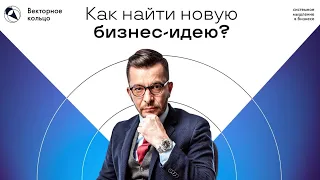 Как найти новую бизнес-идею? | Андрей Курпатов | Векторное кольцо