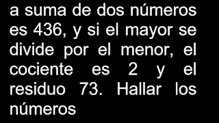 a suma de dos números es 436 y si el mayor se divide por el menor el cociente es 2 y el residuo 73