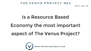 Is a Resource Based Economy the most important aspect of The Venus Project?