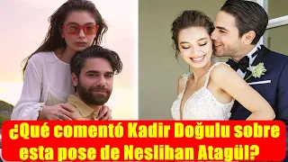 ¿Qué comentó Kadir Doğulu sobre esta pose de Neslihan Atagül?