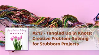 Tangled Up in Knots: Creative Problem-Solving for Stubborn Projects - The Clutter Fairy Weekly #213