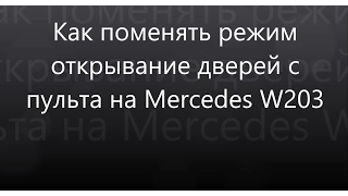 Kак поменять режим открывания дверей с пульта на Mercedes W203