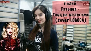 Галай Татьяна - Танцую волосами (cover LOBODA)