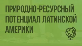 Природно-ресурсный потенциал Латинской Америки. Видеоурок по географии 10 класс