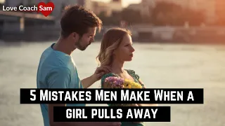 5 Mistakes Men Make When a girl pulls away | Love Coach Sam | Dating Advice for Men