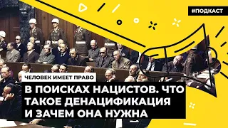 В поисках нацистов. Что такое денацификация и зачем она нужна | Подкаст «Человек имеет право»