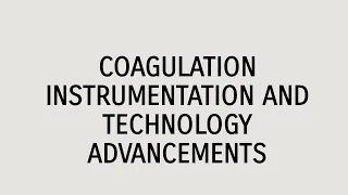 COAGULATION INSTRUMENTATION AND TECHNOLOGY ADVANCEMENTS