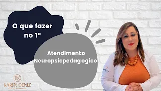 O que fazer no primeiro atendimento Neuropsicopedagógico | KAREN DENIZ