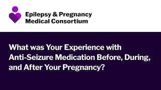 What was your experience with anti-seizure medication and your pregnancy? | EPMC