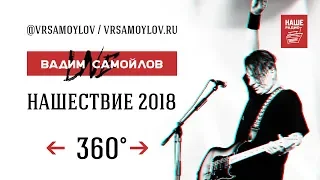 Вадим Самойлов Live 360° / НАШЕствие 2018 (4K UltraHD)