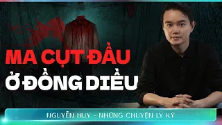 CHUYỆN MA: MA CỤT ĐẦU Ở CÁNH ĐỒNG DIỀU - Chuyện tâm linh Nguyễn Huy kể