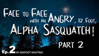 Face to Face with an Angry, 12-Foot, Alpha Sasquatch! - My Bigfoot Sighting Episode 2 (part 2)