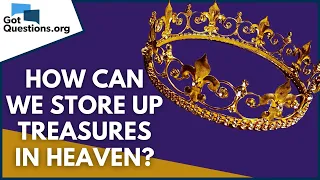 How can we store up treasures in heaven? | GotQuestions.org