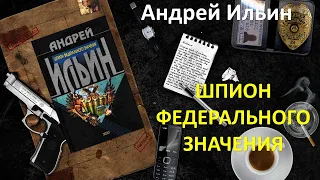 Андрей Ильин. Шпион федерального значения