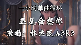 🔷一小时单曲循环🔷【还是会想你 - 林达浪&h3R3】 『还是会想你 还是会怪你 怪你轻而易举潇洒抽离』|热门歌曲|歌曲排行|抖音歌曲|kkbox|动态歌词Lyrics