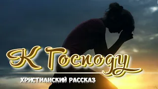 📗 "К Господу" ~ РАССКАЗ Христианский ~ 🟢 АУДИОРАССКАЗ