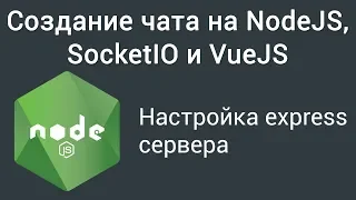 Урок 1. Создание чата на NodeJS, SocketIO и VueJS.  Настройка express сервера