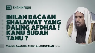 Inilah Bacaan Shalawat yang Paling Afdhal! Kamu Sudah Tahu? - Syaikh Sa'ad bin Turki Al-Khotslan