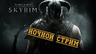 The Elder Scrolls V: Skyrim (Ночной стрим)