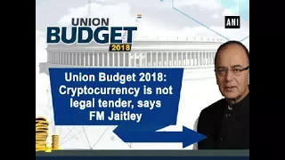 Union Budget 2018: Cryptocurrency is not legal tender, says FM Jaitley - ANI News