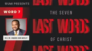 Word 7 - Rev. Dr. Howard John Wesley - The 7 Last Words of Christ