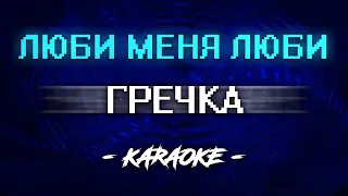 Гречка - Люби меня люби (Караоке)