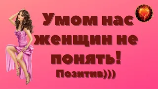 Смех! Юмор! Позитив! Улыбки! УМОМ НАС ЖЕНЩИН НЕ ПОНЯТЬ!