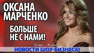 ШОК! ОКСАНА МАРЧЕНКО БОЛЬШЕ НЕ С НАМИ!