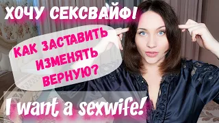 Хочу жену сексвайф! Как ее сделать из правильной порядочной противницы измен? Sexwife