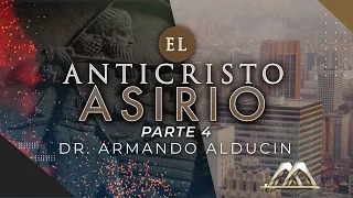 El Anticristo Asirio - Parte 4 | Dr. Armando Alducin