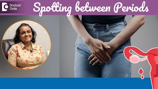 5 Causes Why AM I SPOTTING between Periods?|Menstruation Spotting-Dr.Mamatha B Reddy|Doctors' Circle