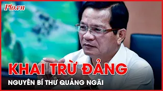 Ban Chấp hành Trung ương khai trừ ra khỏi Đảng nguyên bí thư Quảng Ngãi - PLO