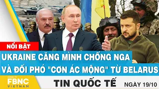 Tin quốc tế 19/10 | Ukraine căng mình chống Nga và đối phó "cơn ác mộng" từ Belarus | FBNC