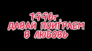 1996г. Давай поиграем в любовь.