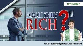 18th Sunday: FOOLISHLY RICH? by Rev Dr Benny Grigoriose Koottanal MSFS