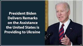 President Biden Delivers Remarks on the Assistance the United States is Providing to Ukraine