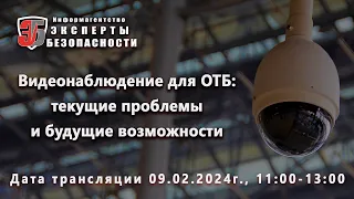 Вебинар «Видеонаблюдение для ОТБ: текущие проблемы и будущие возможности» 9.02.2024 г.