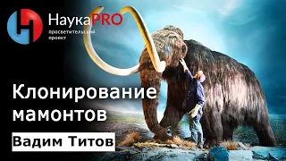 Клонирование мамонта | Лекции по палеонтологии – палеонтолог Вадим Титов | Научпоп