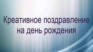 Креативное поздравление на день рождения/8 марта/23 февраля