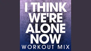 I Think We're Alone Now (Extended Workout Mix)