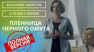 РОДСТВЕННИКИ СЧИТАЮТ ЕЕ ПОГИБШЕЙ, НО...!  Анатомия убийства.Пленница черного омута! 2 СЕЗОН.3 ФИЛЬМ