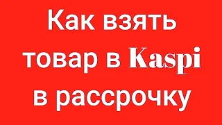 Как взять товар в Kaspi в рассрочку