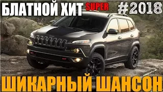 Блатной Хит 2018. Супер сборник русского шансона!!!!